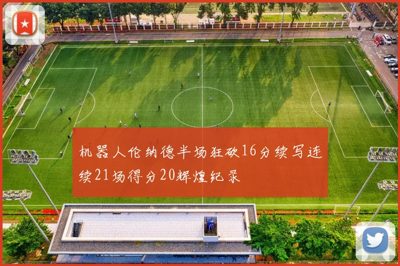 机器人伦纳德半场狂砍16分续写连续21场得分20辉煌纪录