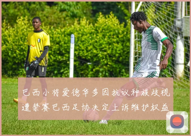 巴西小将爱德华多因抗议种族歧视遭禁赛巴西足协决定上诉维护权益