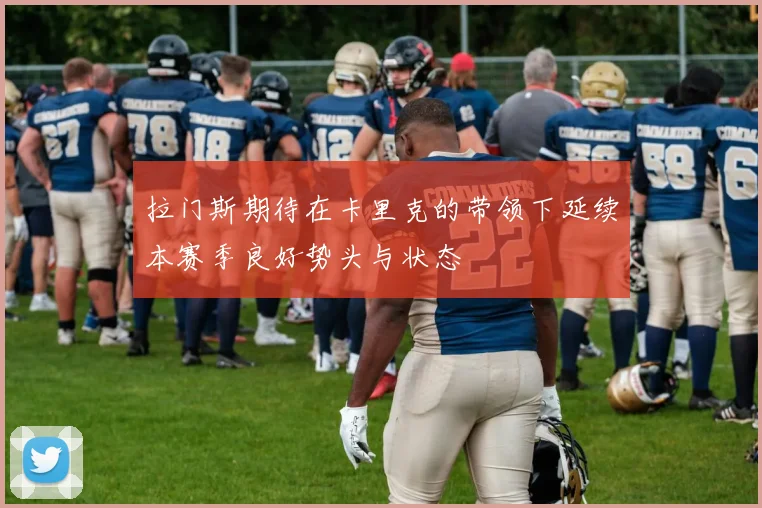 拉门斯期待在卡里克的带领下延续本赛季良好势头与状态