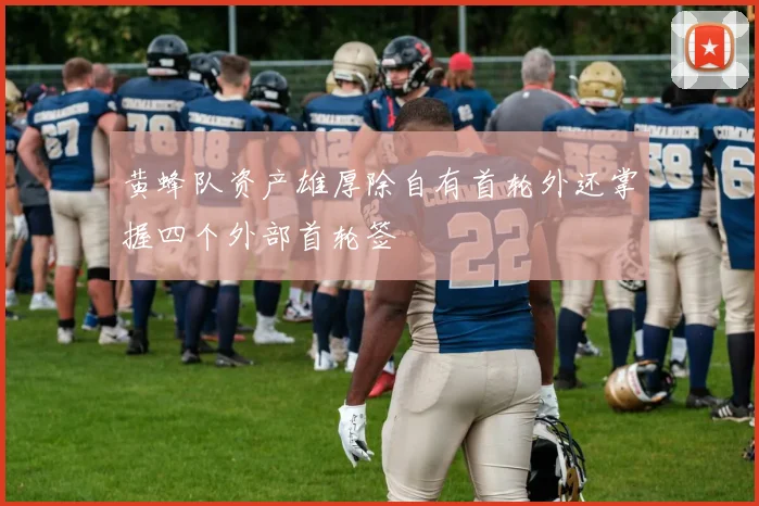 黄蜂队资产雄厚除自有首轮外还掌握四个外部首轮签