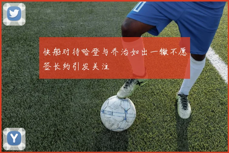 快船对待哈登与乔治如出一辙不愿签长约引发关注