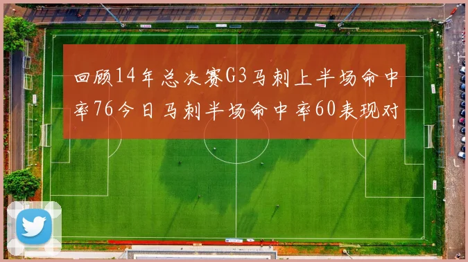 回顾14年总决赛G3马刺上半场命中率76今日马刺半场命中率60表现对比