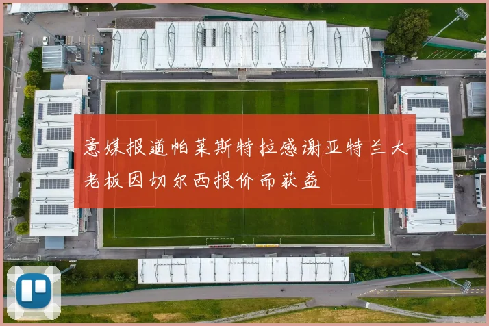 意媒报道帕莱斯特拉感谢亚特兰大老板因切尔西报价而获益