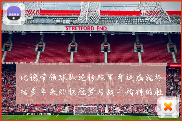比德带领球队逆转绿军奇迹成就终结多年来的软冠梦与战斗精神的胜利