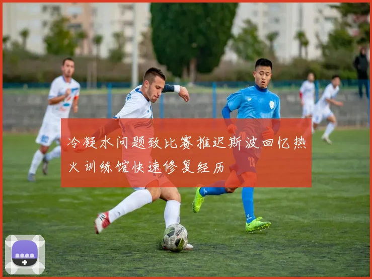 冷凝水问题致比赛推迟斯波回忆热火训练馆快速修复经历
