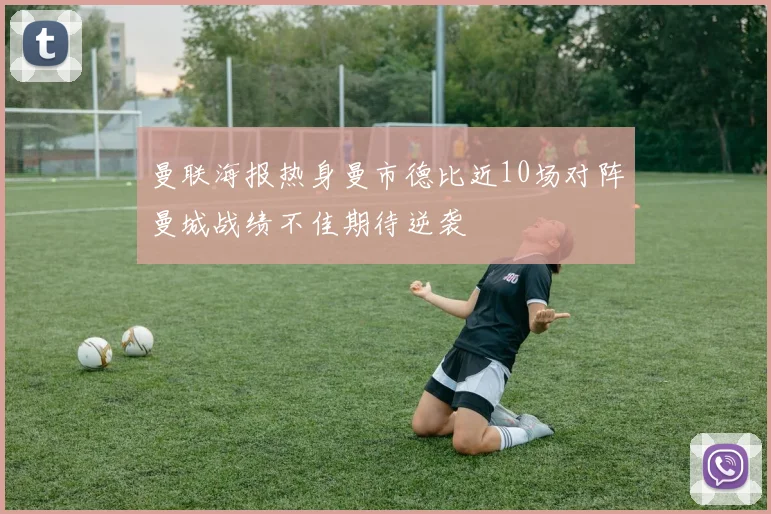 曼联海报热身曼市德比近10场对阵曼城战绩不佳期待逆袭