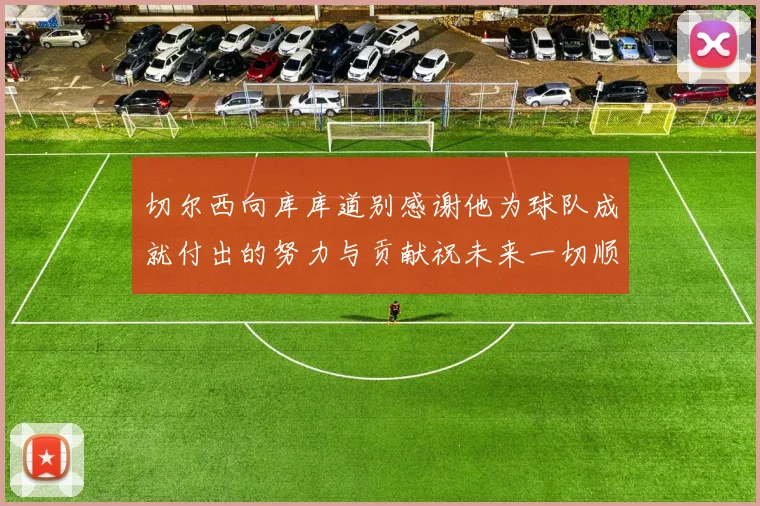 切尔西向库库道别感谢他为球队成就付出的努力与贡献祝未来一切顺利