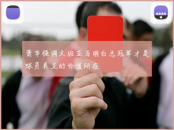 萧华强调文班亚马明白总冠军才是球员真正的价值所在