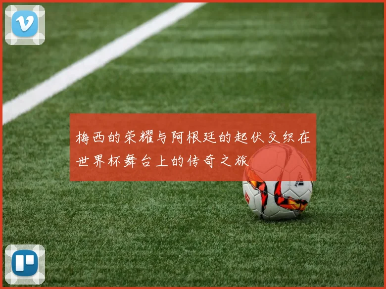 梅西的荣耀与阿根廷的起伏交织在世界杯舞台上的传奇之旅